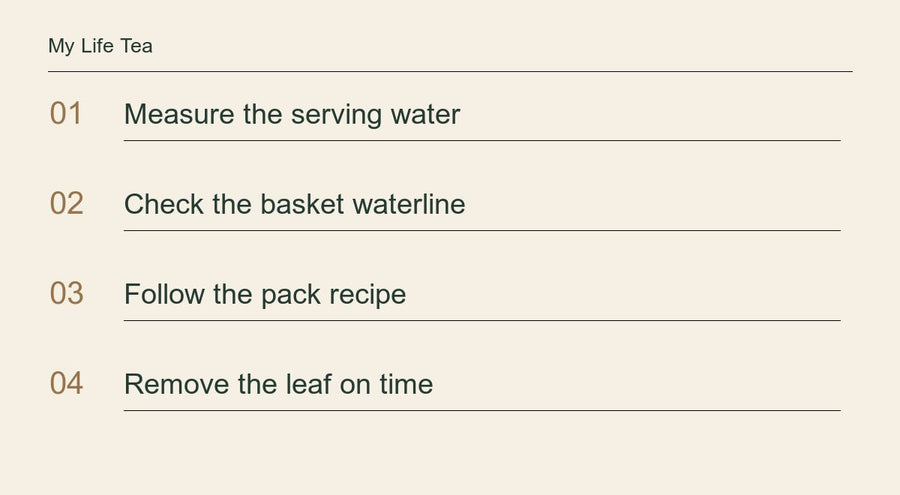 Measure the serving water; Check the basket waterline; Follow the pack recipe; Remove the leaf on time.